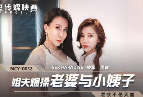 麻豆传媒映画.MCY-0032.凌薇 周甯.泄欲不伦天堂.姐夫报操老婆与小姨子 麻豆传媒映画.MCY-0032.凌薇 周甯.泄欲不伦天堂.姐夫报操老婆与小姨子