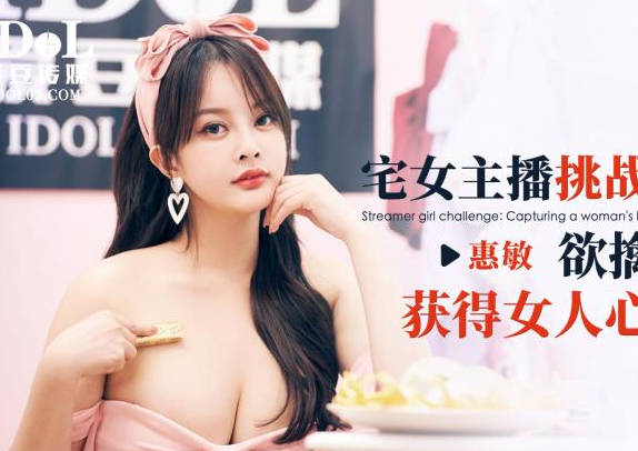 爱豆传媒.ID5349.惠敏.宅女主播挑战赛{下).欲擒故纵获得女人心 爱豆传媒.ID5349.惠敏.宅女主播挑战赛{下).欲擒故纵获得女人心