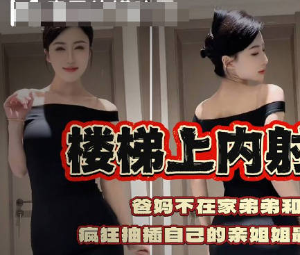麻豆传媒映画・我在楼梯上内射了我的亲姐姐疯狂抽插自己的亲姐姐