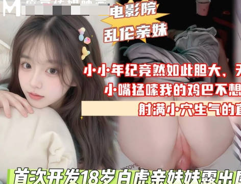 麻豆传媒映画・首次开发18岁白虎亲妹妹露出属性