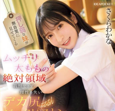 IPZZ-701 押し弱な妹が无自覚に见せてくるムッチリ太ももの絶対领域に我慢できず…理性を失いデカ尻ぷるるんバックピストン さくらわかな