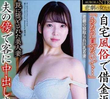 APNS-347 「あなた见ないで…」 悲剧の寝取られ巨乳若妻 自宅风俗で借金返済…夫の傍で客に中出しされる毎日… そして絶望の快楽へ 罠に堕とされた美人妻 美波汐里
