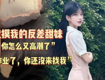 麻豆传媒映画・上次写完作业了你也没来找我・附近高中的无敌清纯学妹超级粘人・深情小吕布