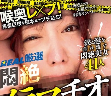 REAL-974 喉奥レ×プ！鬼畜巨根を根本までブチ込む！REAL厳选 闷絶イラマチオ40选ノンストップ4时间BEST