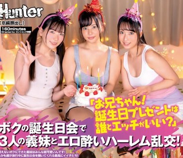 HUNTB-670 「お兄ちゃん！誕生日プレゼントは誰とエッチがいい？」ボクの誕生日会で3人の義妹とエロ酔いハーレム乱交！冴えないボクにできた義妹は
