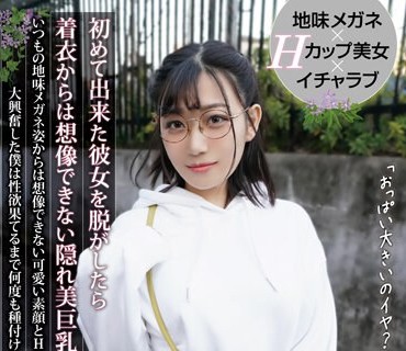 HODV-21783 初めて出来た彼女を脱がしたら着衣からは想像できない隠れ美巨乳だった！いつもの地味メガネ姿からは想像できない可爱い素顔とHカップ