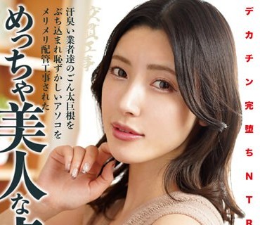 NKKD-292 デカチン完堕ちNTR 汗臭い业者达のごん太巨根をぶち込まれ耻ずかしいアソコをメリメリ配管工事されためっちゃ美人な贞淑妻 森沢かな