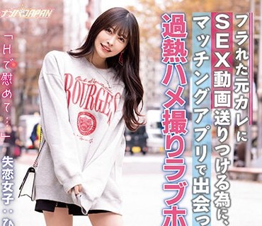 NNPJ-554 「Hで慰めて…」 フラれた元カレにSEX動画送りつける為に、マッチングアプリで出会った男と過熱ハメ撮りラブホ2時間。 精子ごっくん＆中出