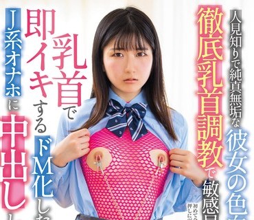 LULU-204 人見知りで純真無垢な彼女の色白妹を徹底乳首調教で敏感早漏体質に仕立て上げ乳首で即イキするドM化したJ系オナホに中出ししまくった。