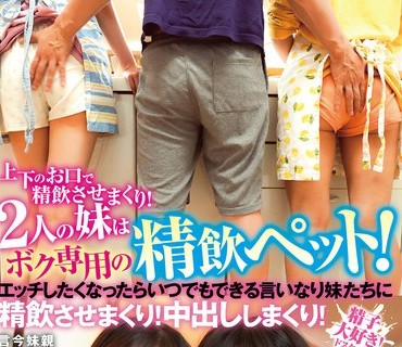 HUNTB-469 上下のお口で精飲させまくり！2人の妹はボク専用の精飲ペット！エッチしたくなったらいつでもできる言いなり妹たちに精飲させまくり！中