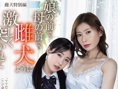 骑兵破解SAME-217 雌犬特別編 娘の前で、母の前で、雌犬のように激しく突かれて