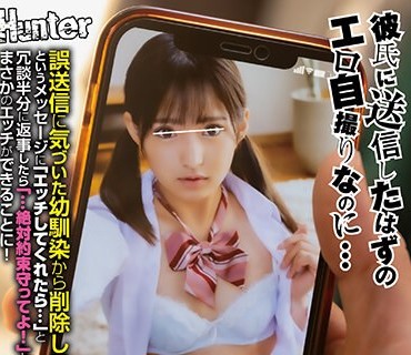 HUNTB-513 誤爆！？幼馴染が間違えてボクのスマホに自分のエロ画像を送信！誤送信に気づいた幼馴染から削除して！というメッセージに「エッチして