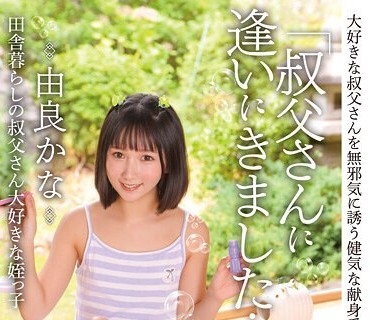 IBW-908 「叔父さんに逢いにきました…。」田舎暮らしの叔父さん大好きな姪っ子 由良かな