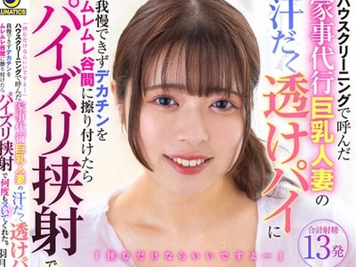 骑兵破解LULU-285 「挟むだけならいいですよ…」ハウスクリーニングで呼んだ家事代行巨乳人妻の汗だく透けパイに我慢できずデカチンをムレムレ谷間に擦り