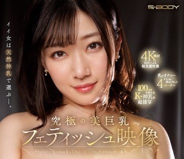 EBOD-955 イイ女は天然神乳で選ぶー。 究極の美巨乳フェティッシュ映像 小梅えな