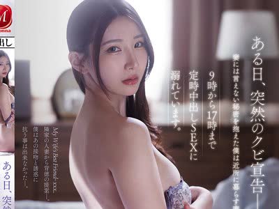 骑兵破解JUR-705 ある日、突然のクビ宣告ー。妻には言えない秘密を抱えた僕は近所に暮らす妻の亲友の家に入り浸り、9时から17时まで定时中出しSEXに溺れてい