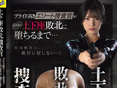 骑兵破解RKI-745 土下座败北捜査官 プライド高きエリート捜査官が屈辱の土下座败北に堕ちるまで… 河合阳菜