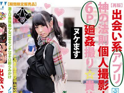 骑兵破解HONB-076 【再贩】出会い系アプリ神の法则个人撮影ナンパ6P廻姦撮り贵族（仮）ちぃめろ
