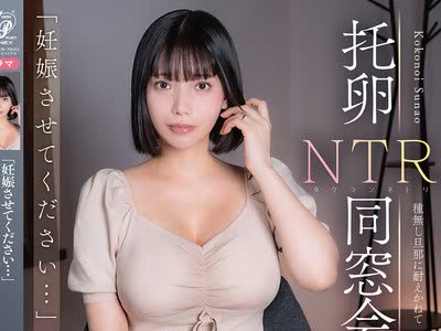 骑兵破解APNS-406 「妊娠させてください…」 托卵NTR同窓会 種無し旦那に耐えかねて 九井スナオ