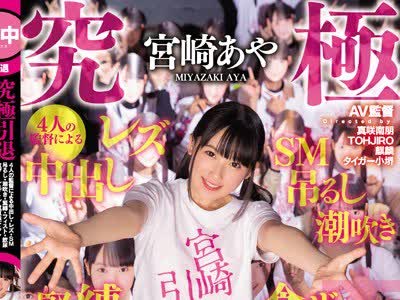 骑兵破解HNDS-062 究極引退 宮崎あや 4人の監督による中出し・レズ・SM・吊るし・潮吹き・緊縛・フィスト・飲尿・食ザー・ごっくん・童貞筆下ろし24時間完全