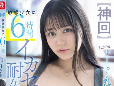 骑兵破解SNOS-184 【神回】敏感少女に6时间イカセ耐久チャレンジ しかも！ずーっと乳揉みっぱなし！ 田野忧