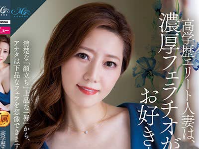 骑兵破解ROE-022 高学歴エリート人妻は、浓厚フェラチオがお好き-。 大手広告代理店勤务 希咲铃々花 42歳 AV DEBUT