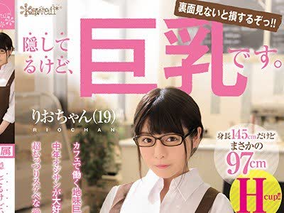 骑兵破解KAWD-989 隠してるけど、巨乳です。身長145cmだけどまさかの97cmHcup！！りおちゃん（19）AV口説いて初撮り