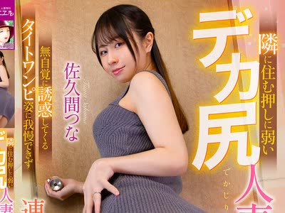 骑兵破解MRHP-051 隣に住む押しに弱いデカ尻人妻お姉さん 無自覚に誘惑してくるタイトワンピ姿に我慢できず連日中出し 佐久間つな