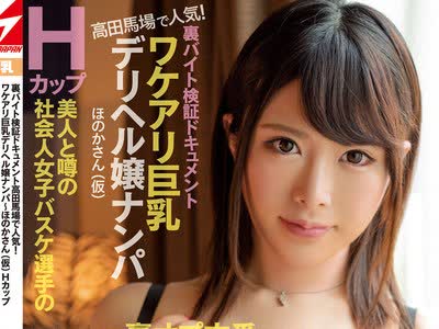 骑兵破解NNPJ-414 裏バイト検証ドキュメント 高田马场で人気！ ワケアリ巨乳デリヘル嬢ナンパ～ほのかさん（仮）Hカップ 美人と噂の社会人女子バスケ选手の