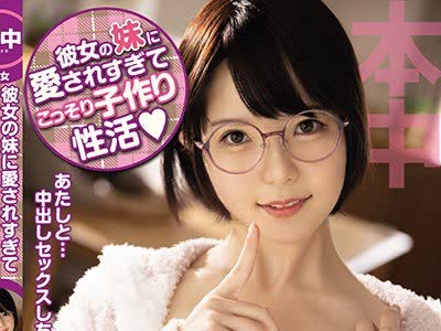 骑兵破解HND-951 彼女の妹に愛されすぎてこっそり子作り性活 初愛ねんね