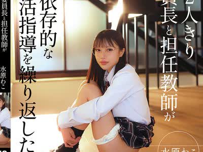 骑兵破解FTHTD-187 放课后2人きり 风纪委员长と担任教师がいびつで依存的な秘密の性活指导を缲り返した话 水原わこ