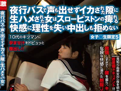 骑兵破解NHDTB-427 夜行バスで声も出せずイカされた隙に生ハメされた女はスローピストンの痺れる快感に理性を失い中出しも拒めない 女子○生限定5