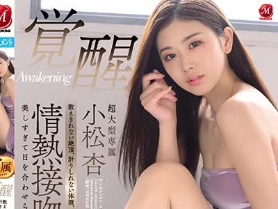 骑兵破解JUL-573 超大型専属 小松杏 覚醒 数えきれない絶頂、計りしれない体液、キスで始まりキスで終わる情熱接吻セックス 