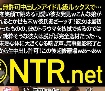 NTR-041 超絶修羅場。無許可中出し アイドル級ルックスで…イルミネーションを笑顔で眺める可愛い彼女発見wこんな娘がAVに出てくれるとか世も末w彼