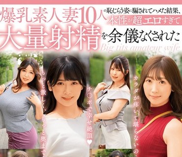 MCSR-568 爆乳素人妻10人の恥じらう姿に騙されてハメた結果、本性が超エロすぎて大量射精を余儀なくされた不意打ち精液搾取スペシャル240分