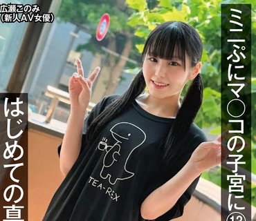 NAMH-021 ミニぷにマ○コの子宮に13発 はじめての真正中出し撮影 広瀬このみ