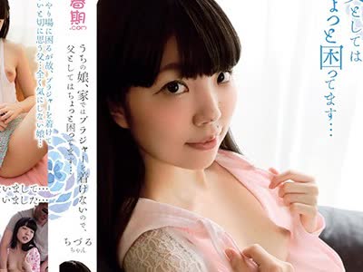 骑兵破解SHIC-087 うちの娘、家ではブラジャーを着けないので、父としてはちょっと困ってます… ちづるちゃん