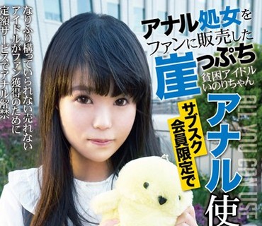 KTKL-084 アナル処女をファンに販売した崖っぷち貧困アイドルいのりちゃん サブスク会員限定でアナル使い放題はじめました