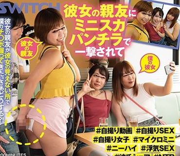 SW-727 彼女の親友にミニスカパンチラで一撃されて、浮気SEX動画撮ってみた