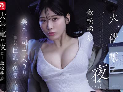 骑兵破解SNOS-309 大停電の夜に…美人上司と二人きり 憧れの巨乳と色気と暗闇に理性を失い夜が明けるまで一晩中射精しまくった 金松季歩